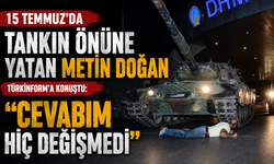 15 Temmuz’da tankın önüne yatan Metin Doğan Türkinform’a konuştu: Cevabım hiç değişmedi
