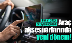 Bakan Çiftçi detayları açıkladı: Araç aksesuarlarında yeni dönem!