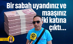 Bir sabah uyandınız ve maaşınız iki katına çıktı...