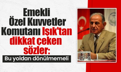 Emekli Özel Kuvvetler Komutanı Işık'tan dikkat çeken sözler: Bu yoldan dönülmemeli