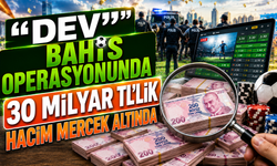 "Dev" bahis operasyonunda 30 milyar TL’lik hacim mercek altında