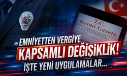 Emniyetten vergiye kapsamlı değişiklik! İşte yeni uygulamalar...