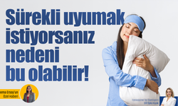 Sürekli uyumak istiyorsanız nedeni bu olabilir