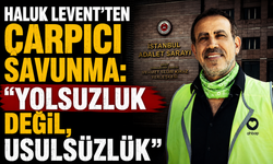 Haluk Levent'ten çarpıcı savunma: "Yolsuzluk değil, usulsüzlük"