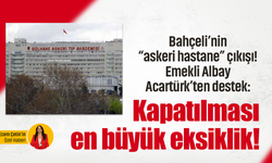 Bahçeli’nin “askeri hastane” çıkışı! Emekli Albay Acartürk’ten destek: Kapatılması en büyük eksiklik!