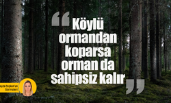 “Köylü ormandan koparsa orman da sahipsiz kalır”