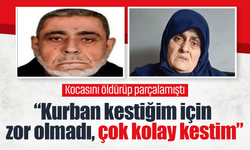 Bursa'da kocasını öldürüp parçalamıştı: “Kurban kestiğim için zor olmadı, çok kolay kestim”