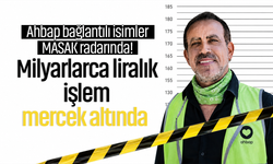 Ahbap bağlantılı isimler MASAK radarında! Milyarlarca liralık işlem mercek altında