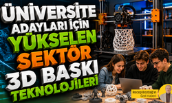 Üniversite adayları için yükselen sektör: 3D baskı teknolojileri