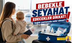 Bebekle seyahat edecekler dikkat! Sağlık çantanızda neler olmalı?