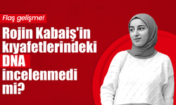 Rojin Kabaiş soruşturmasında flaş gelişme: Üzerindeki kıyafetlerden DNA örneği alınmamış!