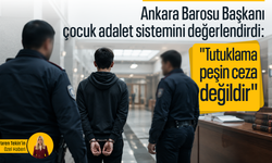 Ankara Barosu Başkanı çocuk adalet sistemini değerlendirdi: "Tutuklama peşin ceza değildir"