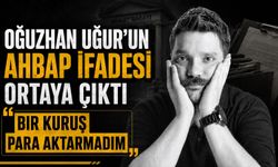 Oğuzhan Uğur’un Ahbap ifadesi ortaya çıktı: “Bir kuruş para aktarmadım”