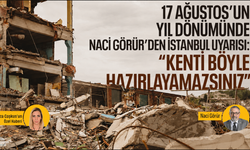 17 Ağustos’un yıl dönümünde Naci Görür’den İstanbul uyarısı: “Kenti böyle hazırlayamazsınız”