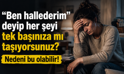 “Ben hallederim” deyip her şeyi tek başınıza mı taşıyorsunuz? Nedeni bu olabilir!