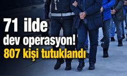 71 ilde dev operasyon! 807 kişi tutuklandı!