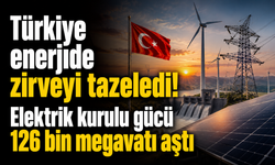 Türkiye enerjide zirveyi tazeledi! Elektrik kurulu gücü 126 bin megavatı aştı