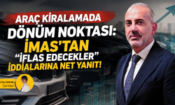 Araç kiralamada dönüm noktası: İMAS'tan "İflas edecekler" iddialarına net yanıt!
