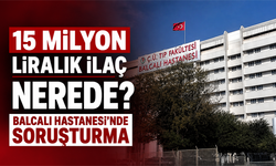 15 milyon liralık ilaç nerede? Balcalı Hastanesi’nde soruşturma