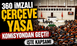 360 imzalı çerçeve yasa komisyondan geçti! İşte kapsamı