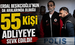 Erdal Beşikçioğlu'nun da aralarında olduğu 55 kişi adliyeye sevk edildi!