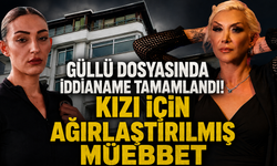 Güllü dosyasında iddianame tamamlandı! Kızı için ağırlaştırılmış müebbet istendi