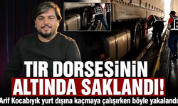 Arif Kocabıyık yurtdışına kaçmaya çalışırken TIR dorsesinin altında yakalandı
