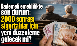 Kademeli emeklilikte son durum: 2000 sonrası sigortalılar için yeni düzenleme gelecek mi?