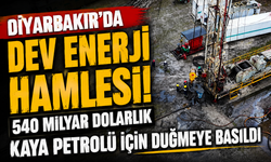 Diyarbakır’da dev enerji hamlesi! 540 milyar dolarlık kaya petrolü için düğmeye basıldı