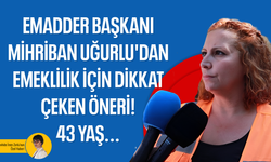 EMADDER Başkanı Mihriban Uğurlu'dan emeklilik için dikkat çeken öneri!