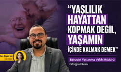 "Yaşlılık hayattan kopmak değil, yaşamın içinde kalmak demek"
