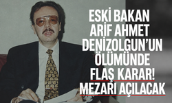 Eski Bakan Arif Ahmet Denizolgun’un ölümünde flaş karar! Mezarı açılacak