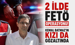 2 ilde FETÖ operasyonu! Kemal Batmaz’ın kızı da gözaltında