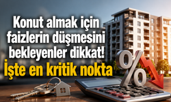 Konut almak için faizlerin düşmesini bekleyenler dikkat! İşte en kritik nokta