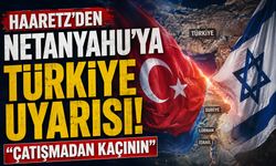 Haaretz’den Netanyahu’ya Türkiye uyarısı: “Çatışmadan kaçının”