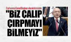 Kılıçdaroğlu 3 yıl sonra Genel Başkan olarak kürsüde: "Biz çalıp çırpmayı bilmeyiz"