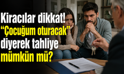 Kiracılar dikkat! “Çocuğum oturacak” diyerek tahliye mümkün mü?