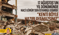 17 Ağustos’un yıl dönümünde Naci Görür’den İstanbul uyarısı: “Kenti böyle hazırlayamazsınız”