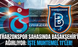Trabzonspor sahasında Başakşehir’i ağırlıyor: İşte muhtemel 11'ler!