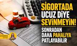 Sigortada ucuz diye sevinmeyin! Sonradan daha pahalıya patlayabilir