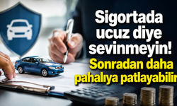 Sigortada ucuz diye sevinmeyin! Sonradan daha pahalıya patlayabilir