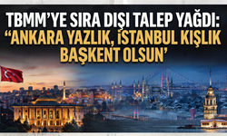 TBMM'ye sıra dışı talep yağdı: "Ankara yazlık, İstanbul kışlık başkent olsun"