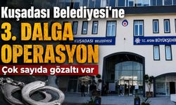 Kuşadası Belediyesi'ne 3. dalga operasyon: 15 gözaltı!