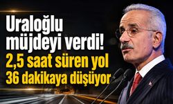 Uraloğlu müjdeyi verdi! 2,5 saat süren yol 36 dakikaya düşüyor