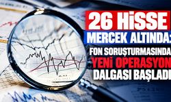 26 hisse mercek altında: Fon soruşturmasında yeni operasyon dalgası başladı