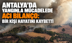 Antalya’da yangınla mücadelede acı bilanço: Bir kişi hayatını kaybetti