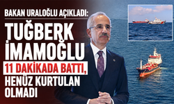 Bakan Uraloğlu açıkladı: Tuğberk İmamoğlu 11 dakikada battı, henüz kurtulan olmadı