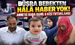 Büşra bebekten hâlâ haber yok! Anne ve baba dahil 6 kişi tutuklandı