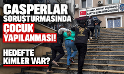 Casperlar soruşturmasında çocuk yapılanması! Hedefte kimler var?