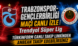 Trabzonspor-Gençlerbirliği MAÇI CANLI İZLE | Trendyol Süper Lig